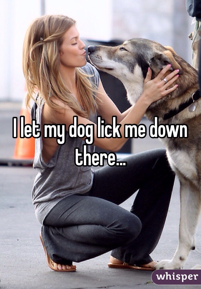 I let my dog lick me down there...