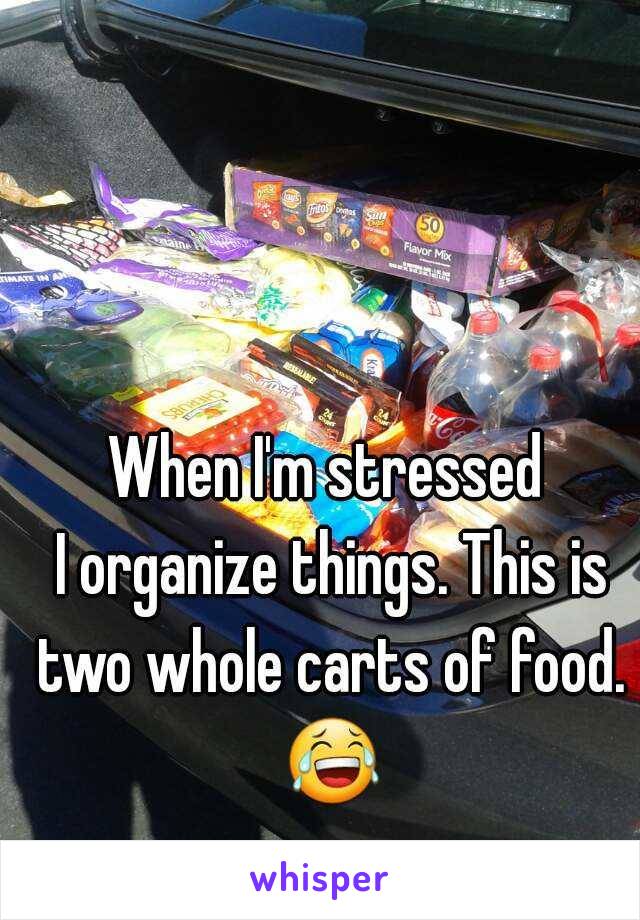 When I'm stressed
 I organize things. This is two whole carts of food.  