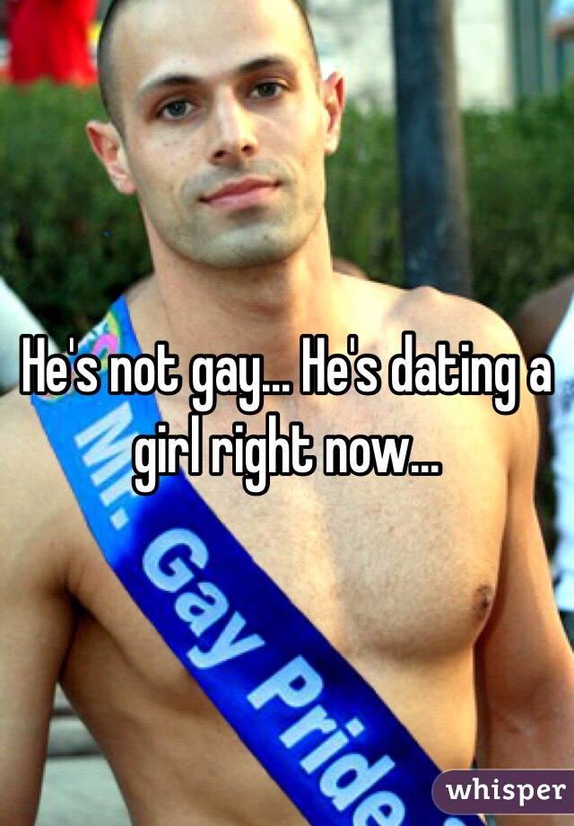 He's not gay... He's dating a girl right now...