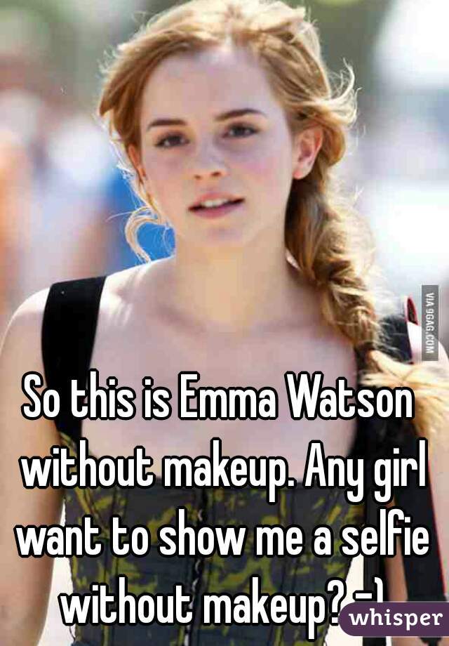 So this is Emma Watson without makeup. Any girl want to show me a selfie without makeup? =)