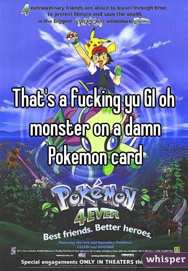 That's a fucking yu GI oh monster on a damn Pokemon card