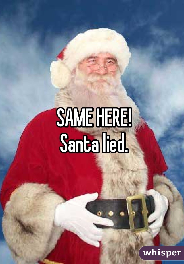 SAME HERE! 
Santa lied.