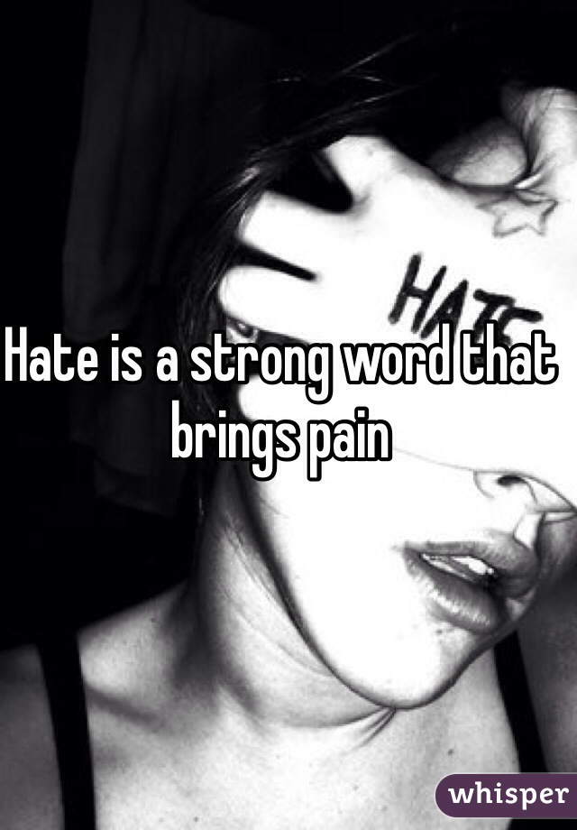 Hate is a strong word that brings pain 