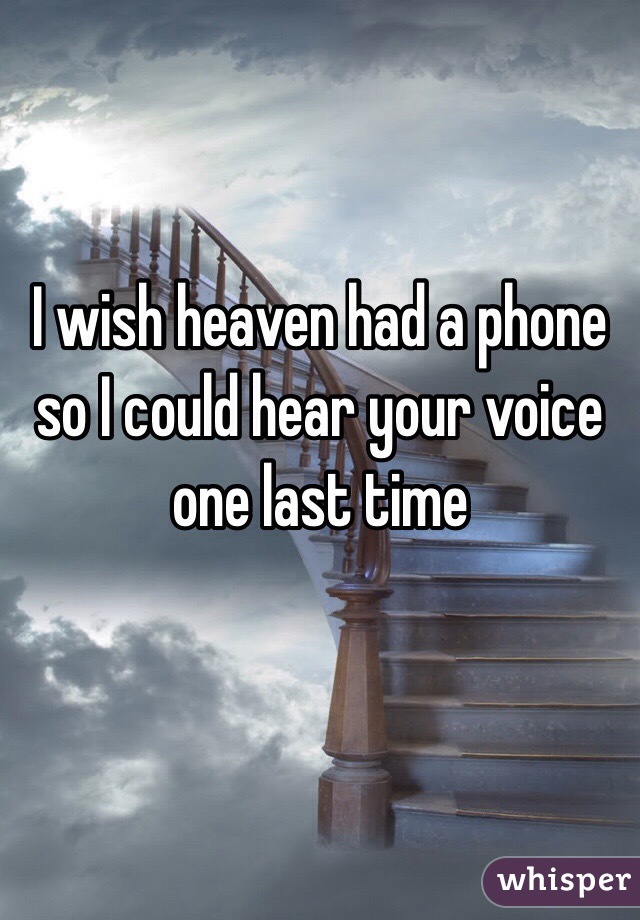 I wish heaven had a phone so I could hear your voice one last time 

