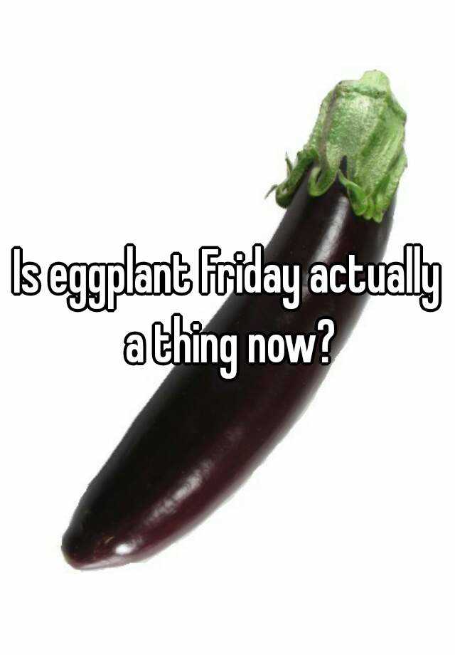 Is eggplant Friday actually a thing now?