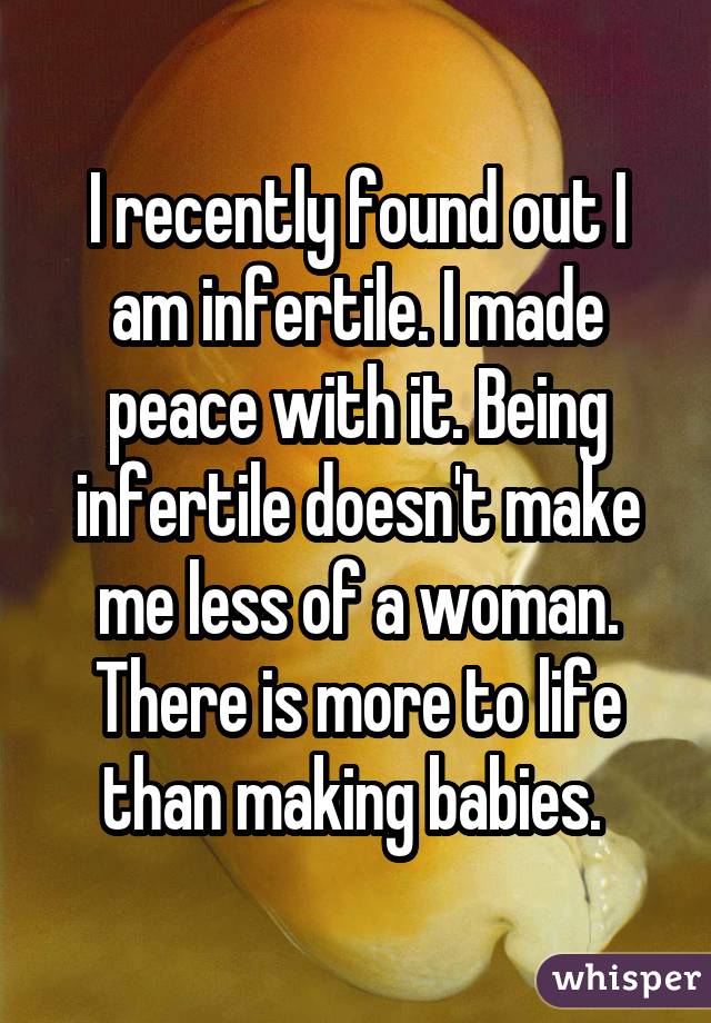 I recently found out I am infertile. I made peace with it. Being infertile
doesn