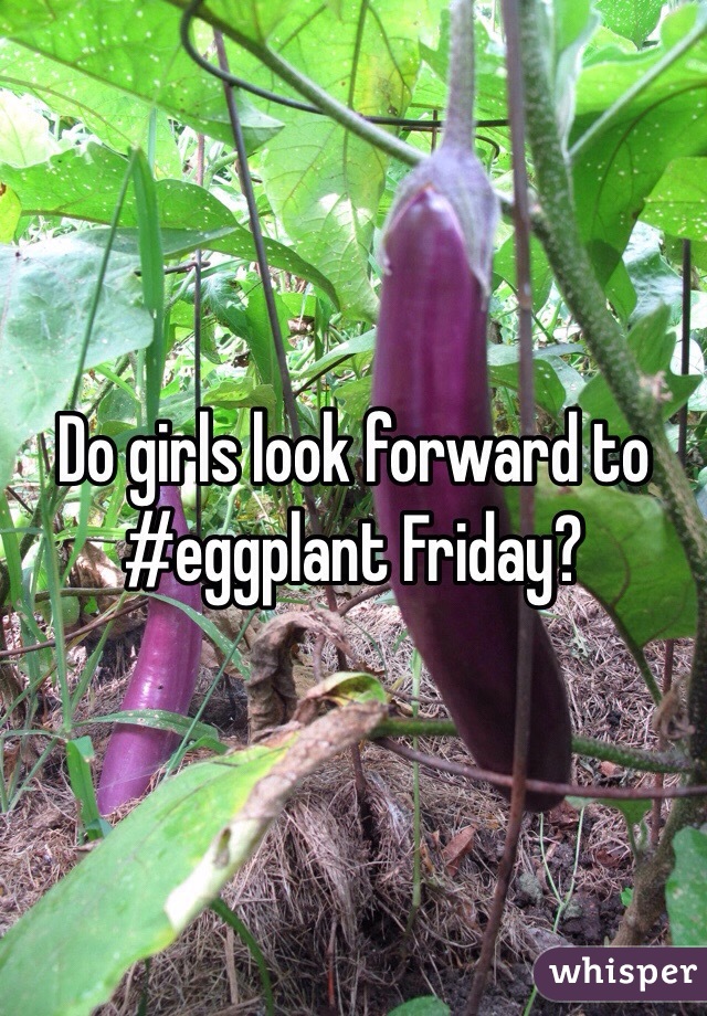 Do girls look forward to #eggplant Friday?