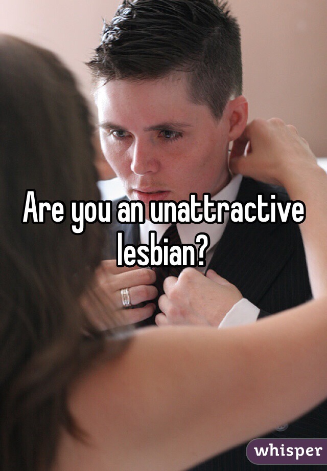 Are you an unattractive lesbian?