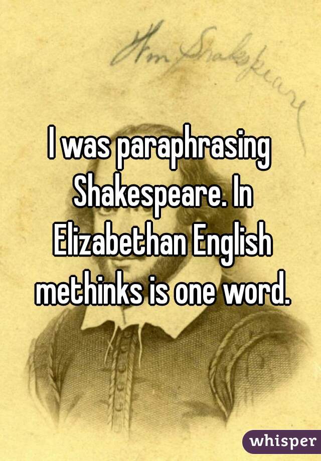 I was paraphrasing Shakespeare. In Elizabethan English methinks is one word.