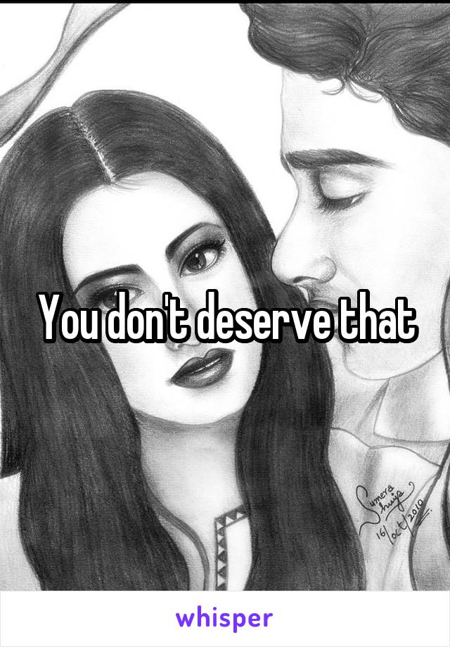 You don't deserve that