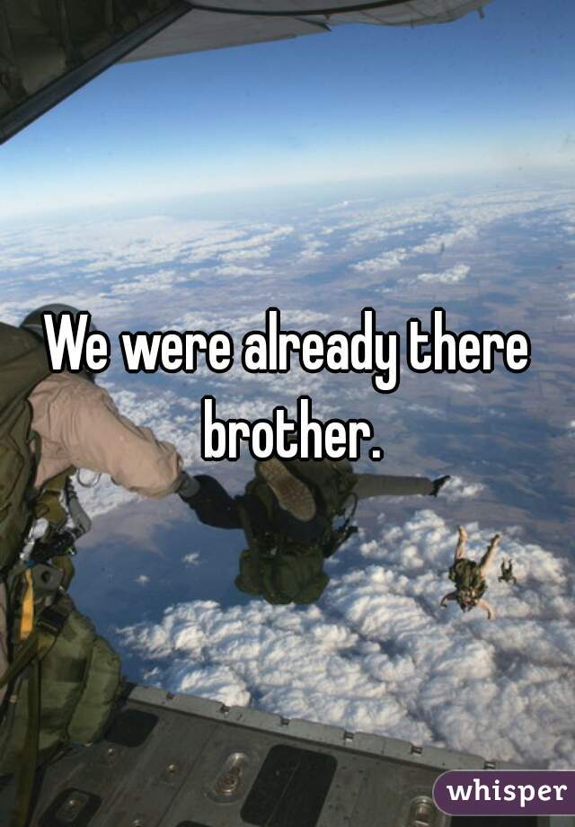 We were already there brother.