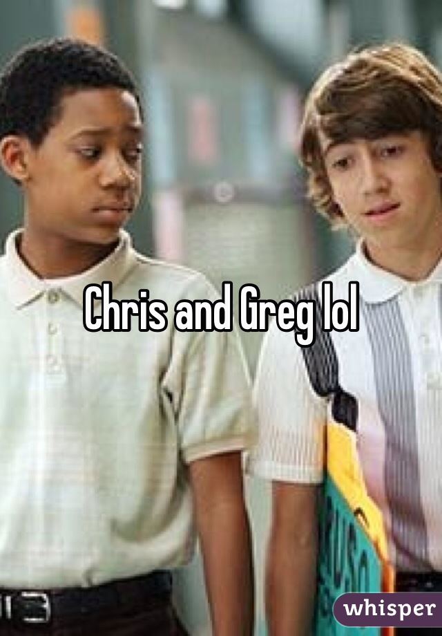 Chris and Greg lol