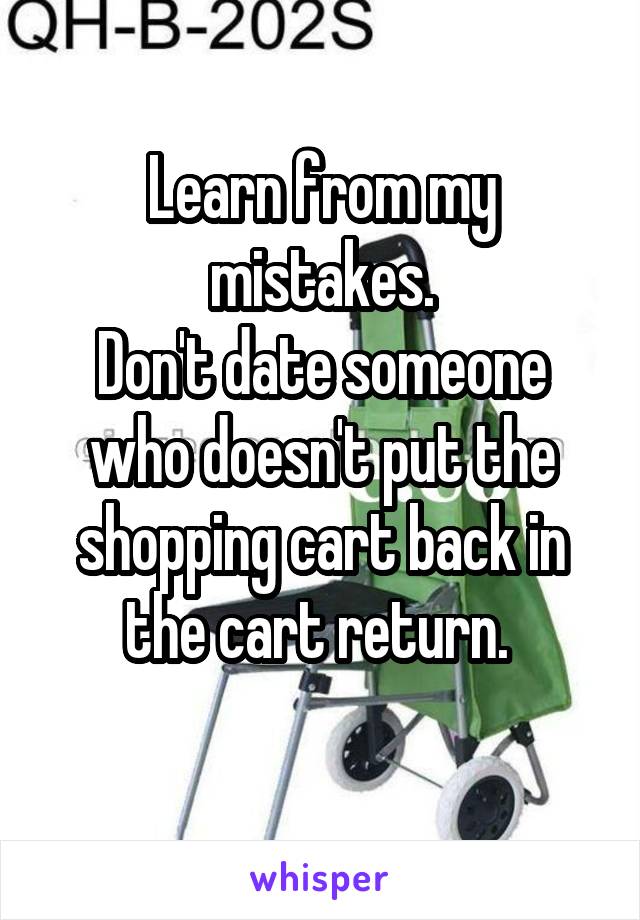 Learn from my mistakes.
Don't date someone who doesn't put the shopping cart back in the cart return. 
