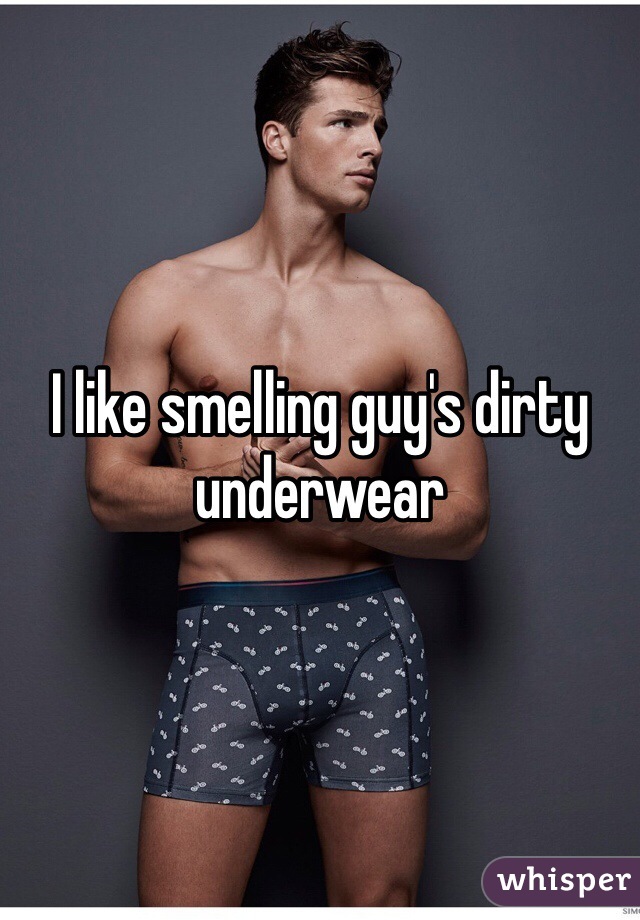 I like smelling guy s dirty underwear