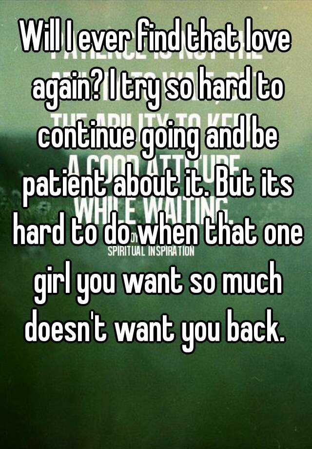 will-i-ever-find-that-love-again-i-try-so-hard-to-continue-going-and