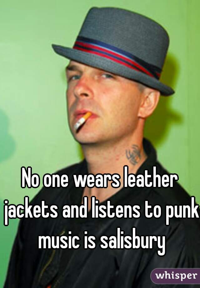 No one wears leather jackets and listens to punk music is salisbury