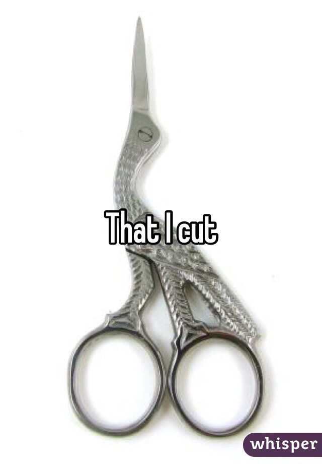 That I cut