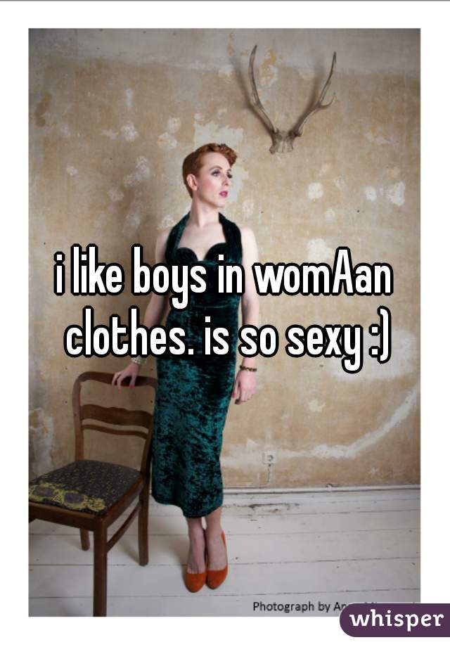 i like boys in womAan clothes. is so sexy :)