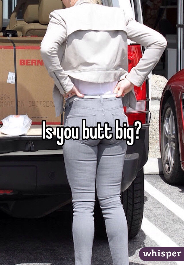 Is you butt big?