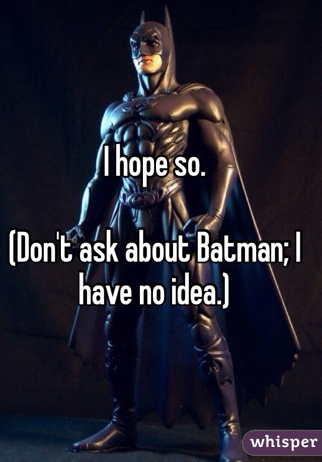 I hope so. 

(Don't ask about Batman; I have no idea.)