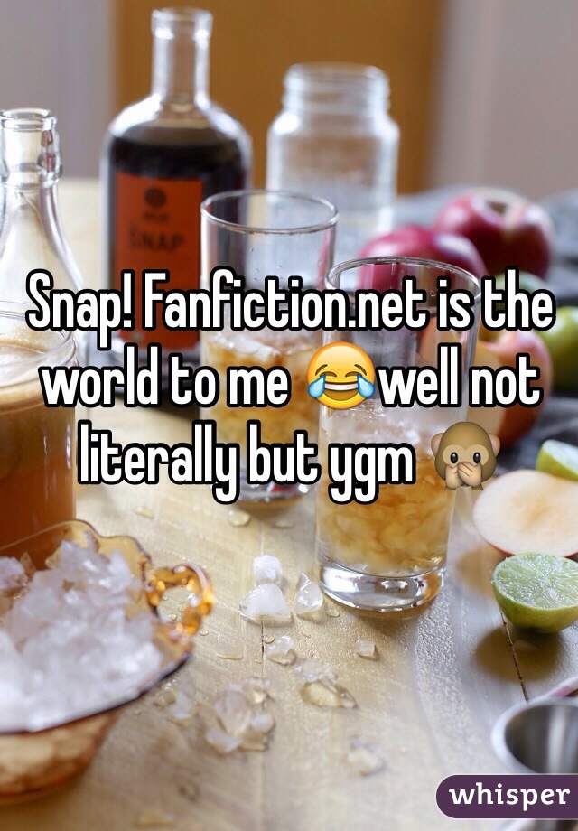 Snap! Fanfiction.net is the world to me 😂well not literally but ygm 🙊