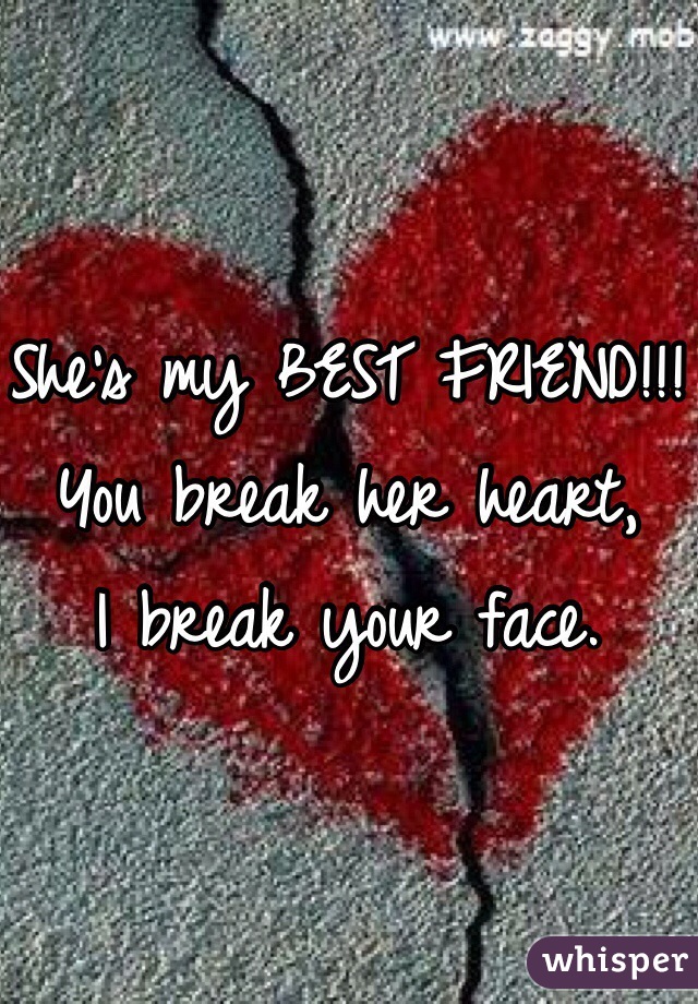 Shes My Best Friend You Break Her Heart I Break Your Face 