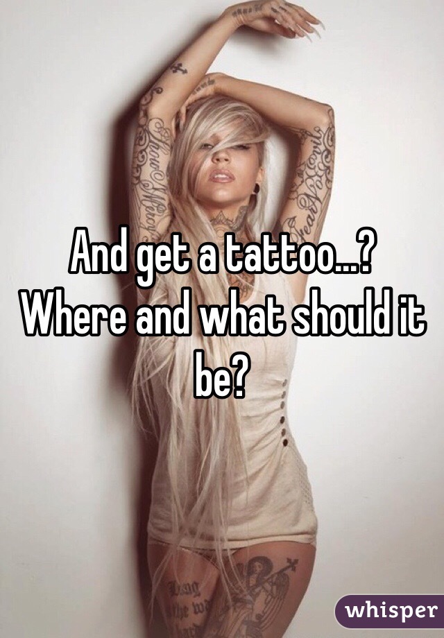 And get a tattoo...?
Where and what should it be?