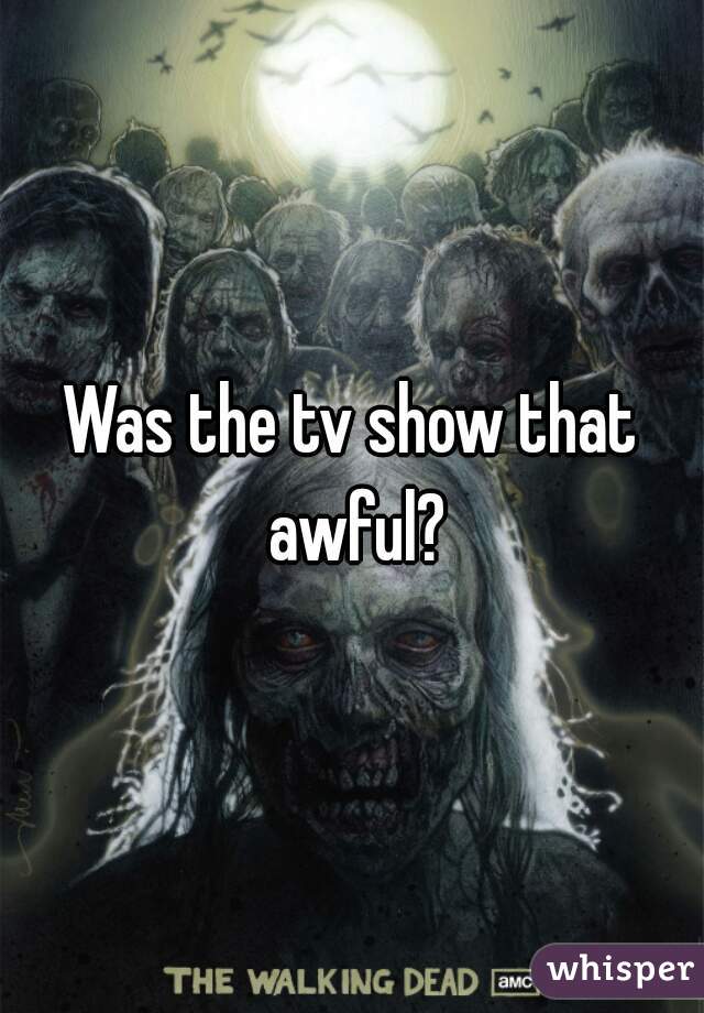 Was the tv show that awful?
