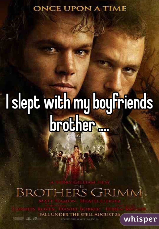 I slept with my boyfriends brother ....