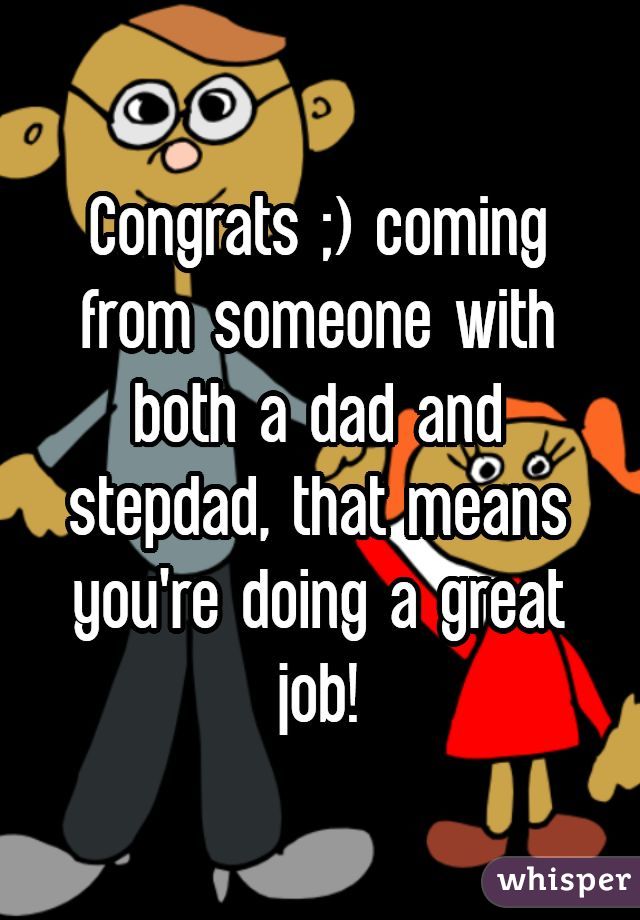 Congrats ;) coming from someone with both a dad and stepdad, that means you're doing a great job!