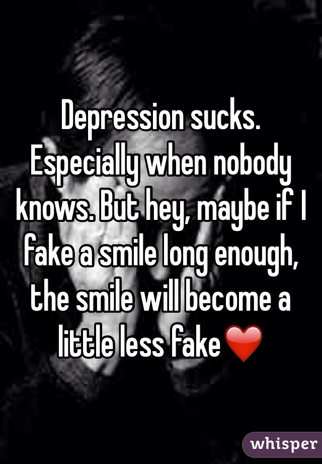 Depression sucks. Especially when nobody knows. But hey, maybe if I fake a smile long enough, the smile will become a little less fake❤️