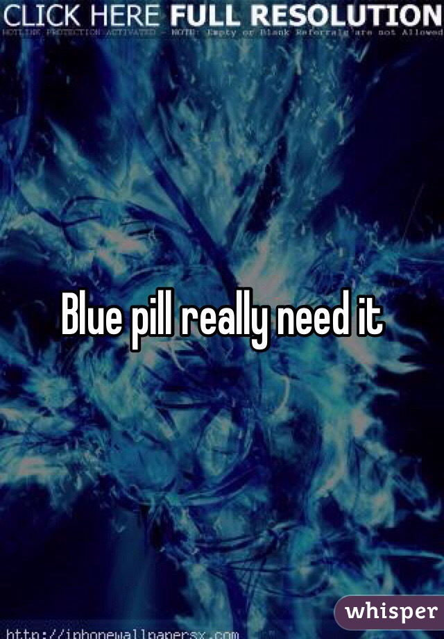 Blue pill really need it