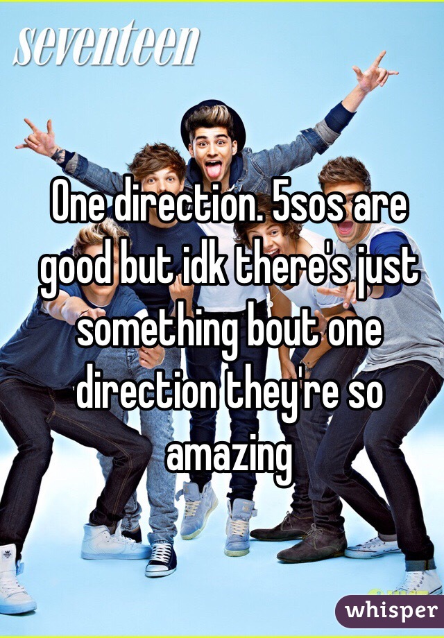 One direction. 5sos are good but idk there's just something bout one direction they're so amazing 