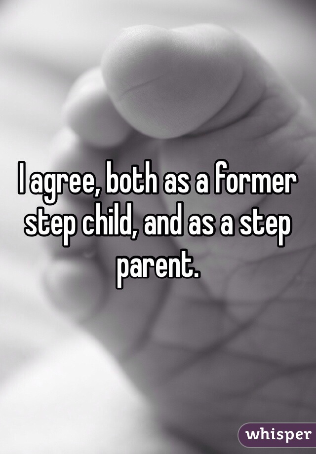 I agree, both as a former step child, and as a step parent.
