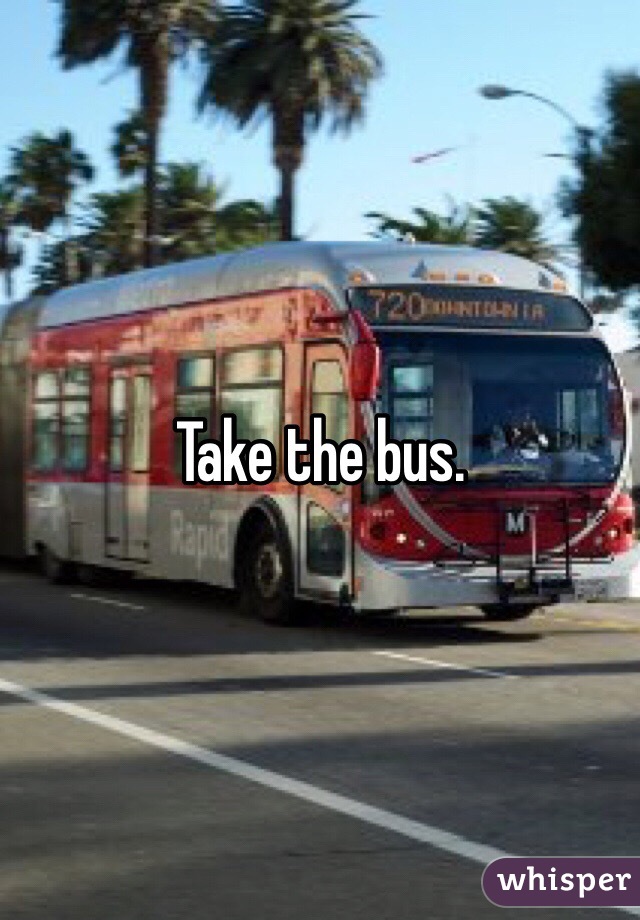 Take the bus.