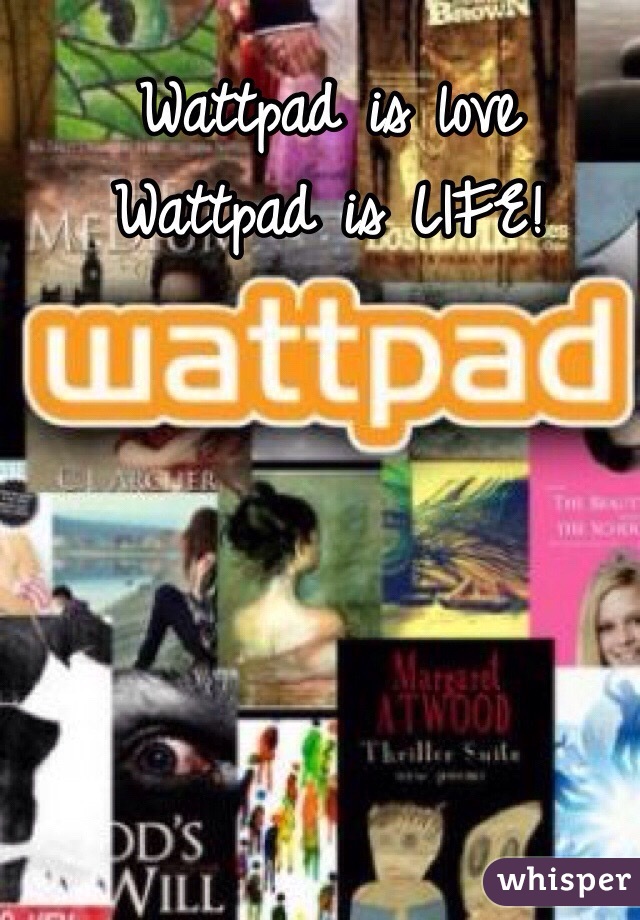 Wattpad is love
Wattpad is LIFE! 