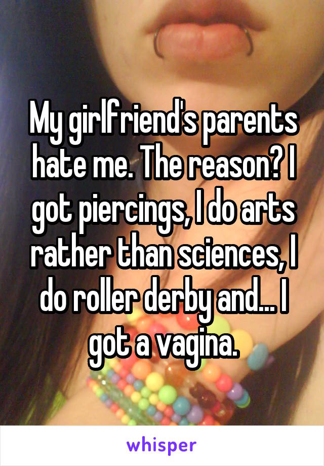My girlfriend's parents hate me. The reason? I got piercings, I do arts rather than sciences, I do roller derby and... I got a vagina.