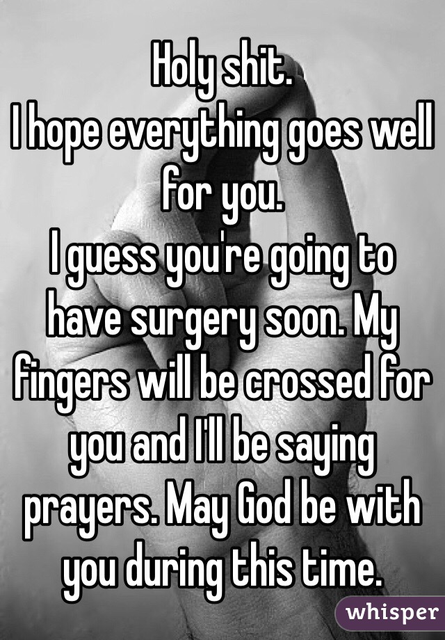 Holy shit. 
I hope everything goes well for you. 
I guess you're going to have surgery soon. My fingers will be crossed for you and I'll be saying prayers. May God be with you during this time. 