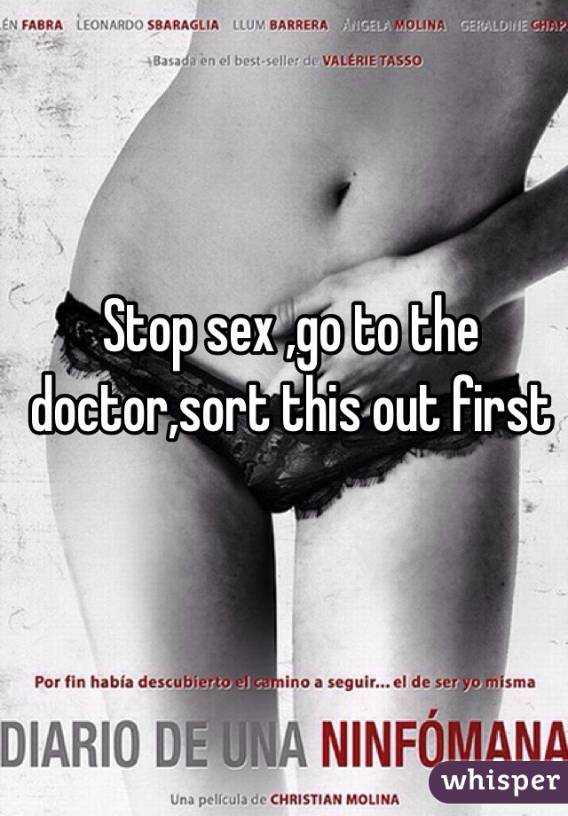 Stop sex ,go to the doctor,sort this out first