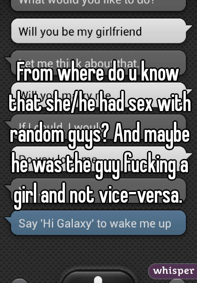 From where do u know that she/he had sex with random guys? And maybe he was the guy fucking a girl and not vice-versa. 