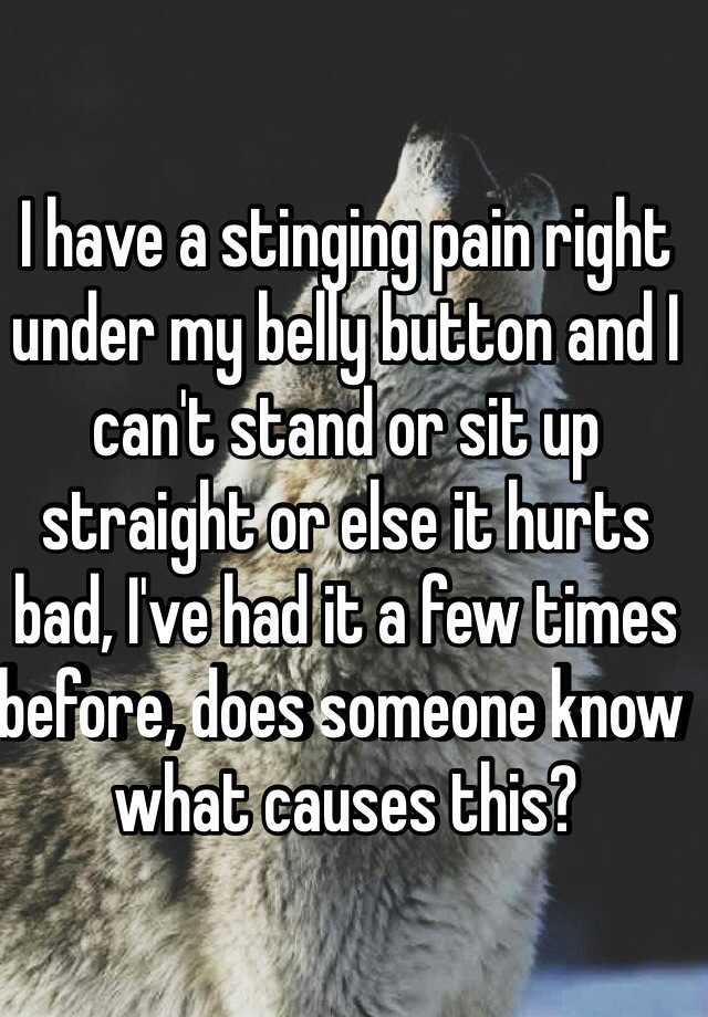 I have a stinging pain right under my belly button and I can't stand or