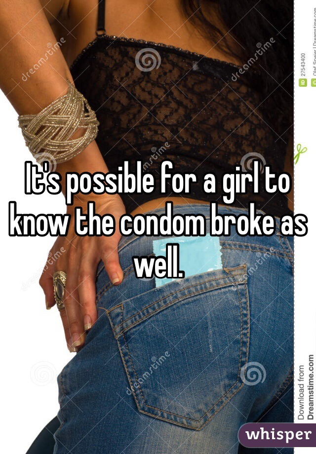 It's possible for a girl to know the condom broke as well. 