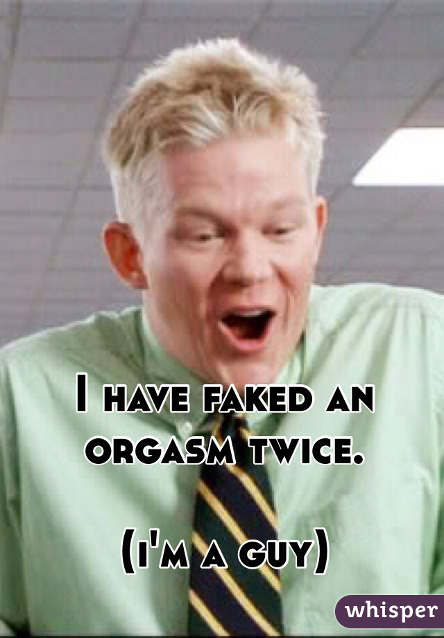 I have faked an orgasm twice.

(i'm a guy)