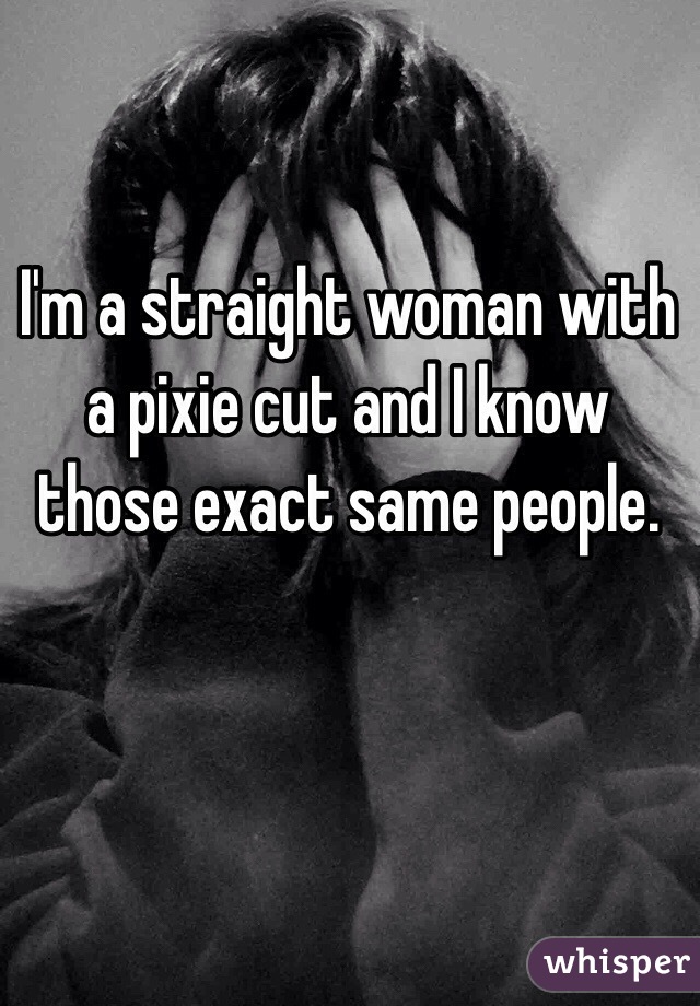 I'm a straight woman with a pixie cut and I know those exact same people.