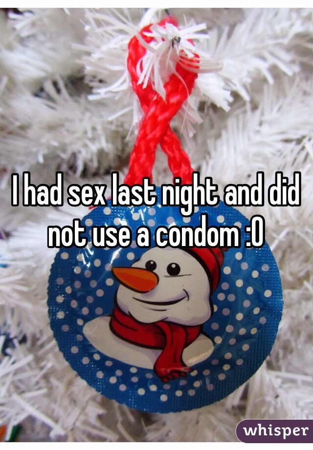 I had sex last night and did not use a condom :O