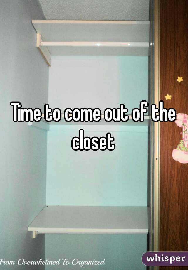 Time to come out of the closet 