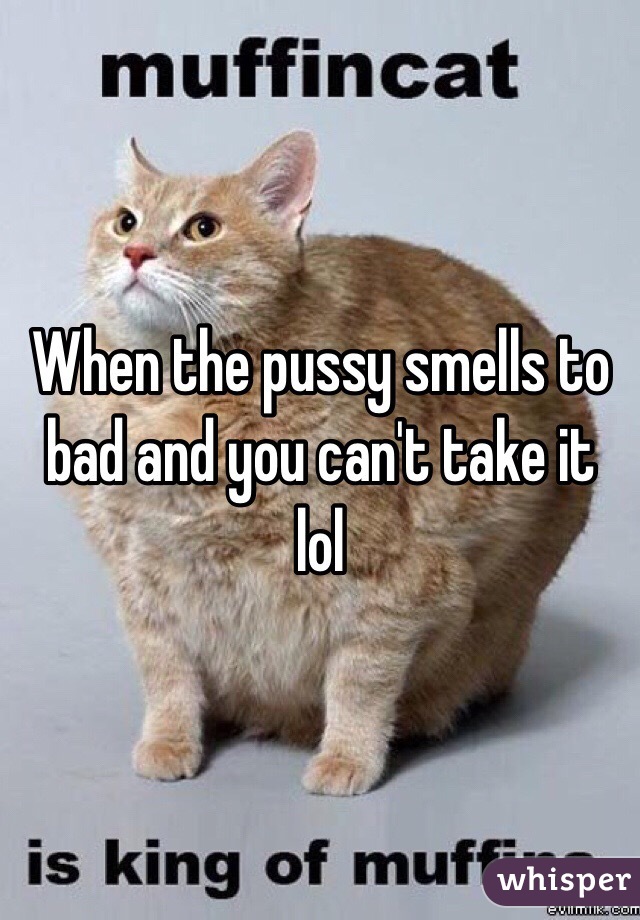 When the pussy smells to bad and you can't take it lol