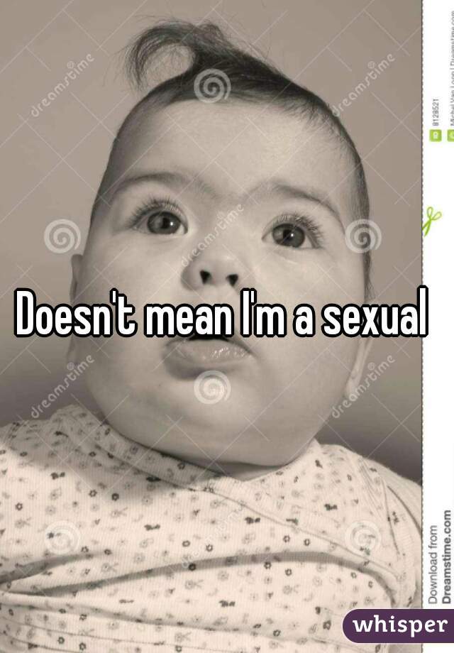 Doesn't mean I'm a sexual 