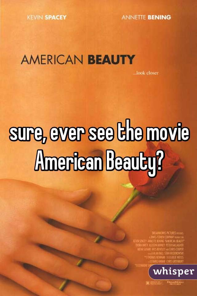 sure, ever see the movie American Beauty?