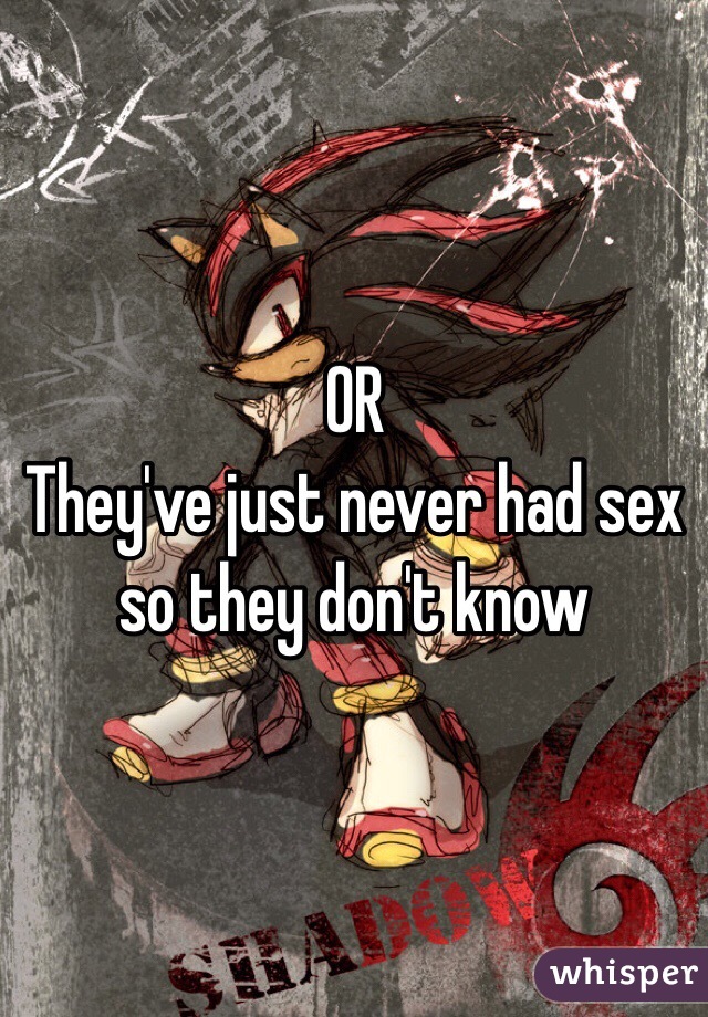 OR
They've just never had sex so they don't know